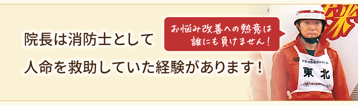 院長は消防士として人命を救助していた経験があります！